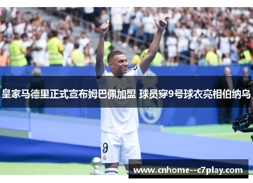 皇家马德里正式宣布姆巴佩加盟 球员穿9号球衣亮相伯纳乌 皇家马德里正式宣布姆巴佩加盟 球员穿9号球衣亮相伯纳乌