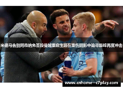 米德马告别阿森纳免签投曼城重启生涯在重伤阴影中追寻巅峰再度冲击 米德马告别阿森纳免签投曼城重启生涯在重伤阴影中追寻巅峰再度冲击