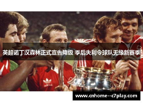 英超诺丁汉森林正式宣告降级 季后失利令球队无缘新赛季 英超诺丁汉森林正式宣告降级 季后失利令球队无缘新赛季