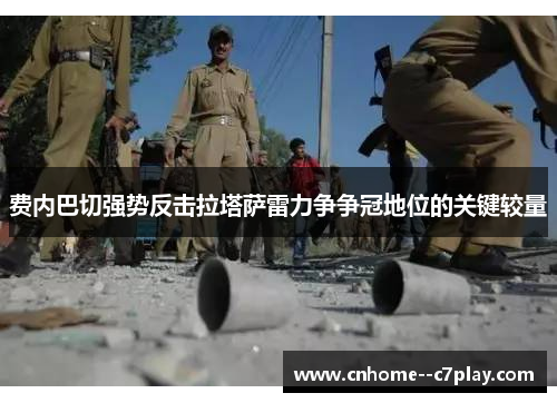 费内巴切强势反击拉塔萨雷力争争冠地位的关键较量 费内巴切强势反击拉塔萨雷力争争冠地位的关键较量