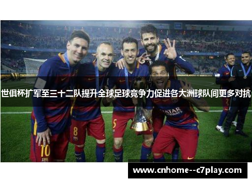 世俱杯扩军至三十二队提升全球足球竞争力促进各大洲球队间更多对抗 世俱杯扩军至三十二队提升全球足球竞争力促进各大洲球队间更多对抗