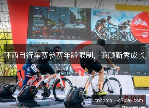 环西自行车赛参赛年龄限制，兼顾新秀成长