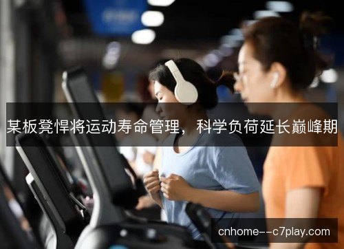 某板凳悍将运动寿命管理，科学负荷延长巅峰期